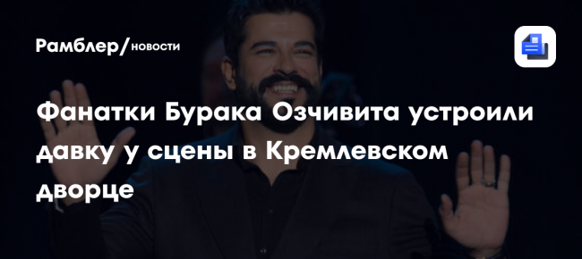 Фанатки Бурака Озчивита устроили давку у сцены в Кремлевском дворце