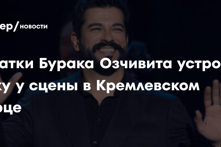 Фанатки Бурака Озчивита устроили давку у сцены в Кремлевском дворце