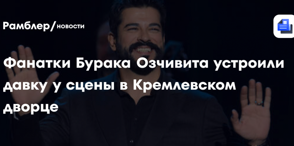 Фанатки Бурака Озчивита устроили давку у сцены в Кремлевском дворце