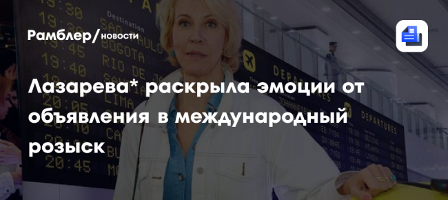 Лазарева* раскрыла эмоции от объявления в международный розыск