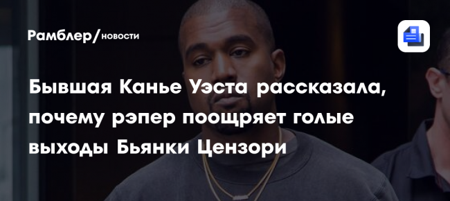 Бывшая Канье Уэста заявила, что он заставляет своих возлюбленных ходить