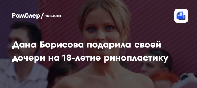 Дана Борисова подарила своей дочери на 18-летие ринопластику