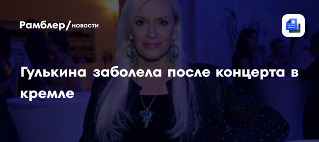Гулькина заболела после концерта в кремле