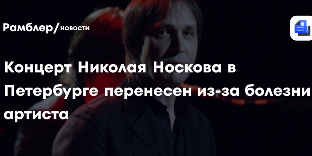 Концерт Николая Носкова в Петербурге перенесен из-за болезни артиста