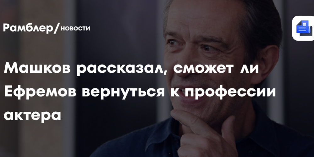 Машков рассказал, сможет ли Ефремов вернуться к профессии актера