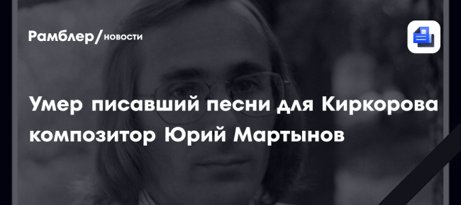 Писавший песни для Киркорова композитор Юрий Мартынов умер в 67
