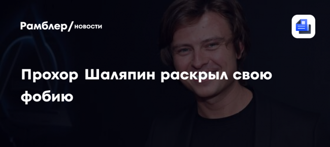 Прохор Шаляпин рассказал, что страдает автофобией