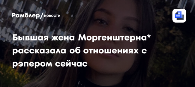 Бывшая жена Моргенштерна* рассказала об отношениях с рэпером сейчас