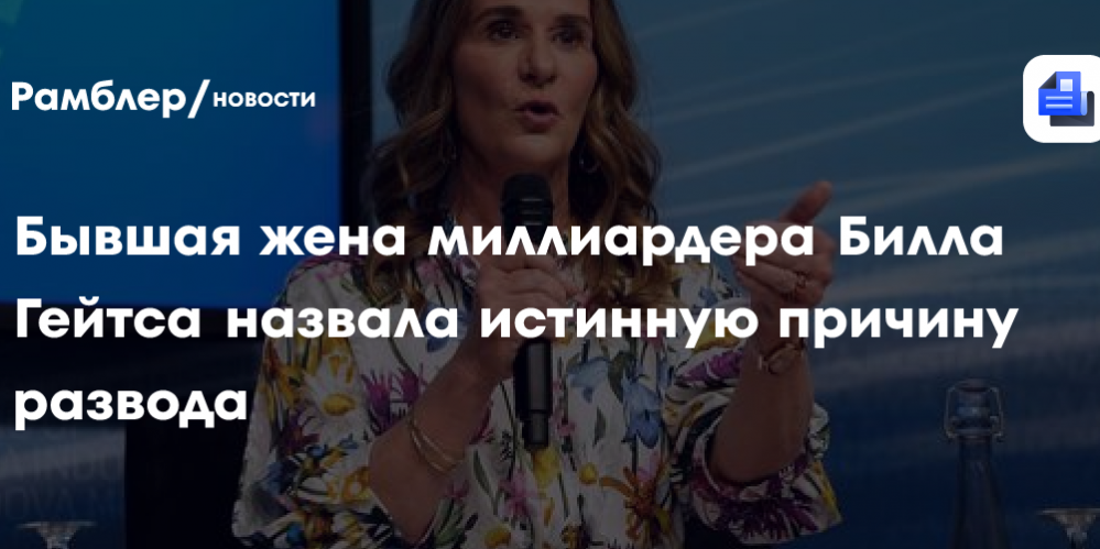 Бывшая жена миллиардера Билла Гейтса назвала истинную причину развода