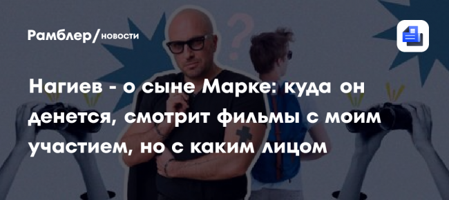 Нагиев — о сыне Марке: Куда он денется, смотрит фильмы