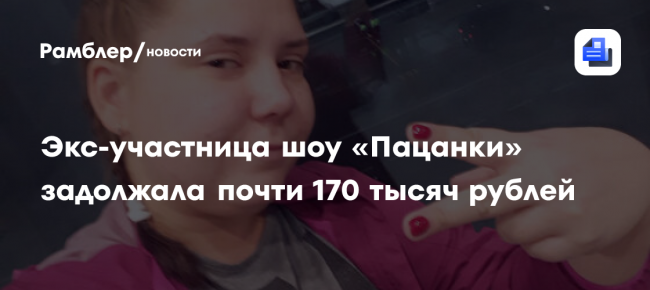 РИА Новости: экс-участница шоу «Пацанки» задолжала 168 тысяч рублей