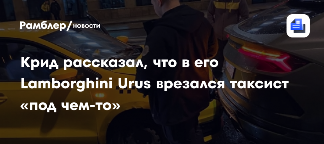 Рэпер Егор Крид рассказал, что в его Lamborghini Urus врезался