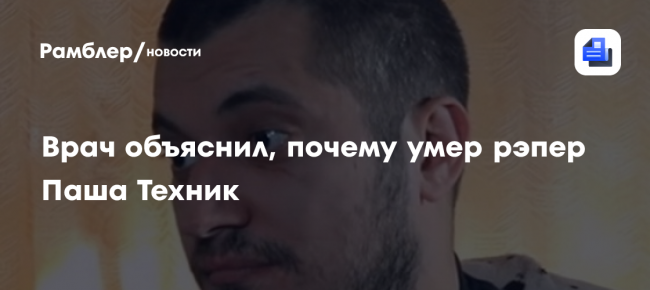 Врач объяснил, почему умер рэпер Паша Техник и были ли