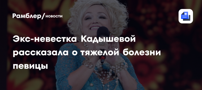 «Живет на таблетках»: экс-невестка Кадышевой рассказала о тяжелой болезни певицы