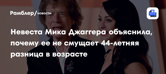 Невеста Мика Джаггера объяснила, почему её не смущает 44-летняя разница
