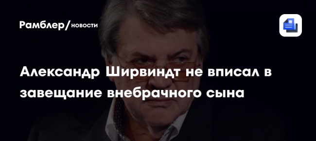 Актер Александр Ширвиндт не вписал в завещание внебрачного сына Федора