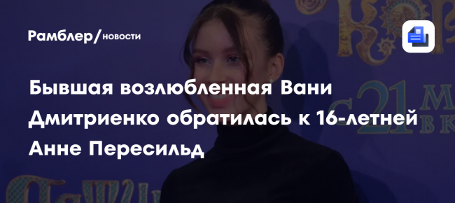 Бывшая возлюбленная Вани Дмитриенко обратилась к 16-летней Анне Пересильд