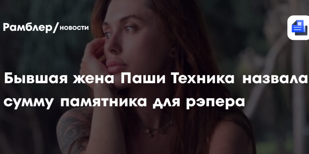 Бывшая жена Паши Техника назвала сумму памятника для рэпера
