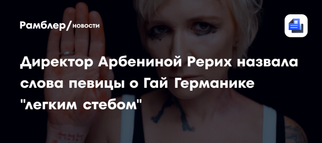 Директор Арбениной Рерих назвала слова певицы о Гай Германике «легким