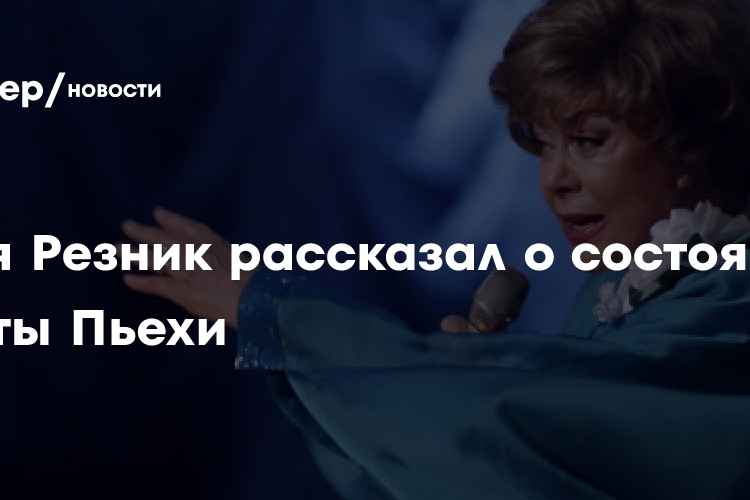 Илья Резник рассказал о состоянии Эдиты Пьехи