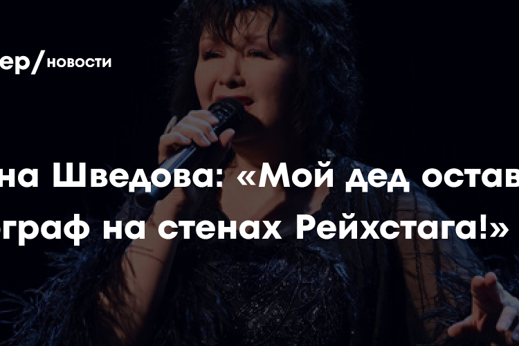 Ирина Шведова: «Мой дед оставил автограф на стенах Рейхстага!»