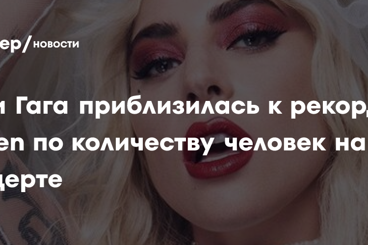 Леди Гага приблизилась к рекорду Queen по количеству человек на