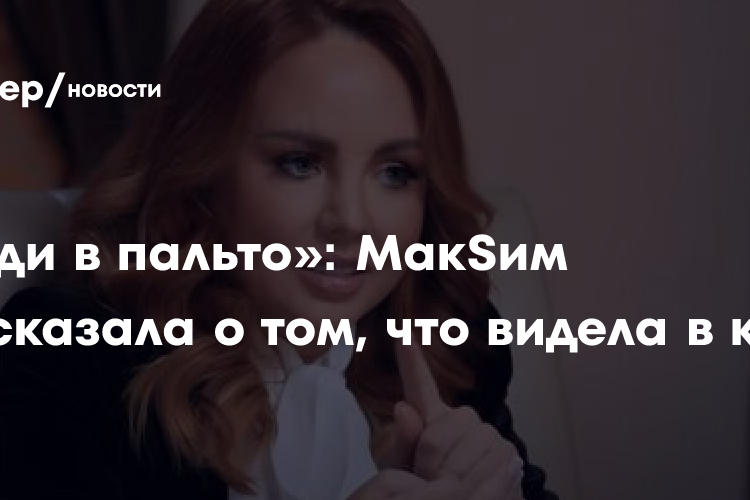 «Люди в пальто»: МакSим рассказала о том, что видела в