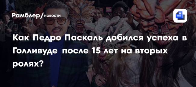 «Неудачи многому меня научили» Как Педро Паскаль добился успеха в