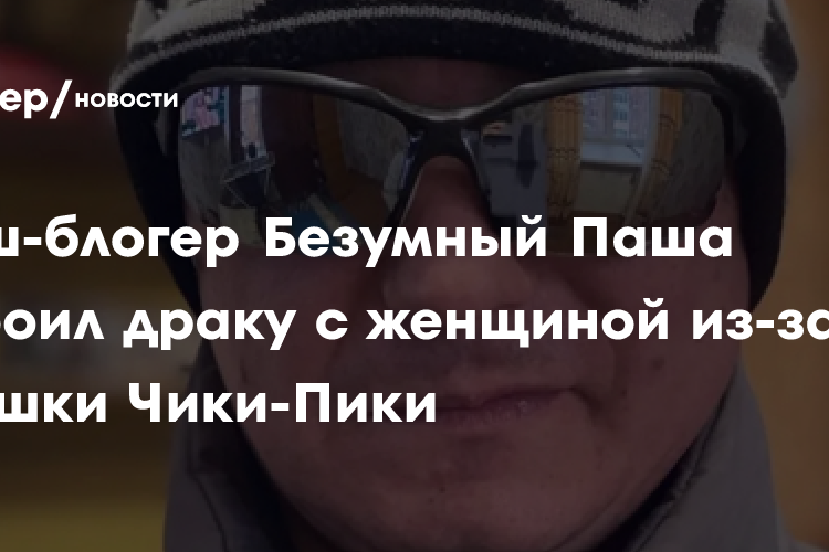 Треш-блогер Безумный Паша устроил драку с женщиной из-за Иришки Чики-Пики