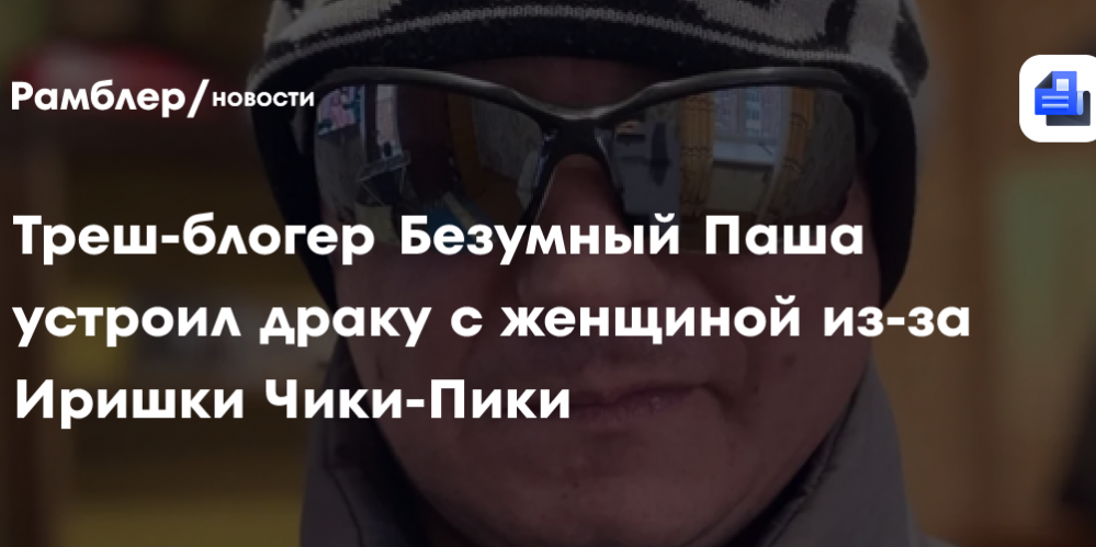 Треш-блогер Безумный Паша устроил драку с женщиной из-за Иришки Чики-Пики
