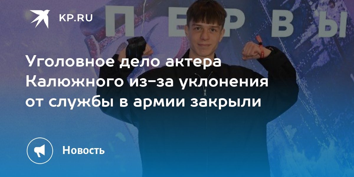 Уголовное дело актера Калюжного из-за уклонения от службы в армии