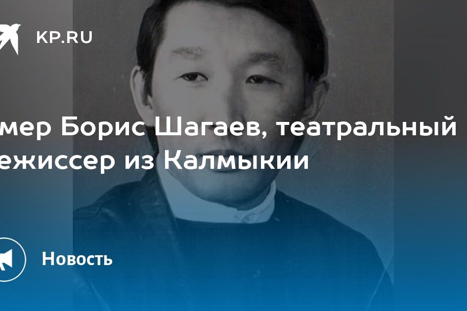 Умер Борис Шагаев, театральный режиссер из Калмыкии