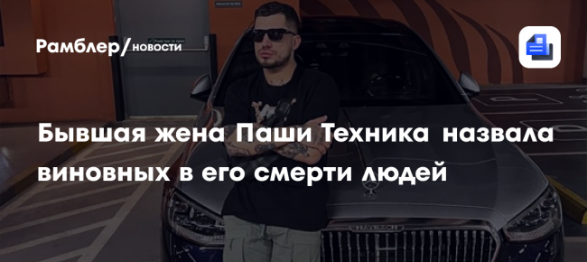 Бывшая жена Паши Техника назвала виновных в его смерти людей