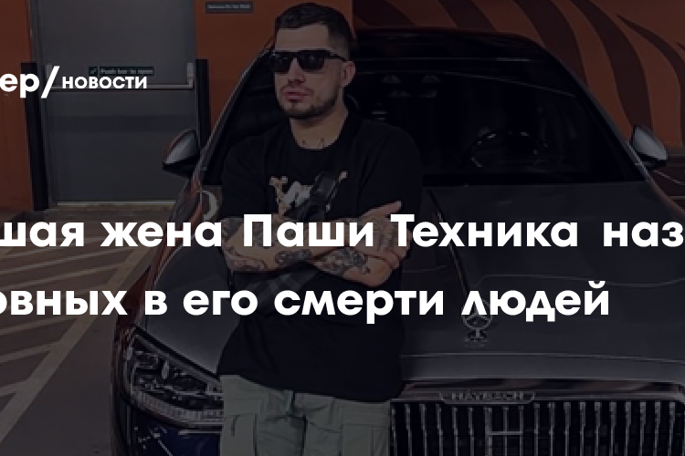 Бывшая жена Паши Техника назвала виновных в его смерти людей
