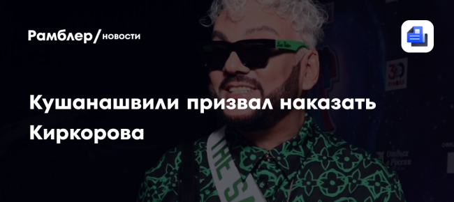 «Харкнул в сторону того, кто пригласил»: Кушанашвили призвал наказать Киркорова