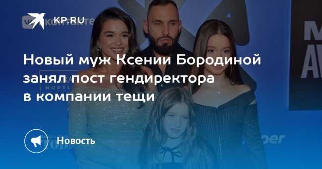 Новый муж Ксении Бородиной занял пост гендиректора в компании тещи