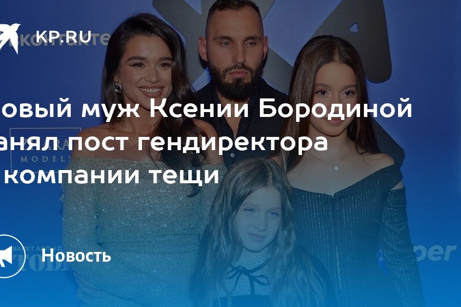 Новый муж Ксении Бородиной занял пост гендиректора в компании тещи