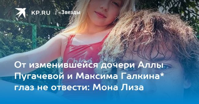 От изменившейся дочери Аллы Пугачевой и Максима Галкина* глаз не