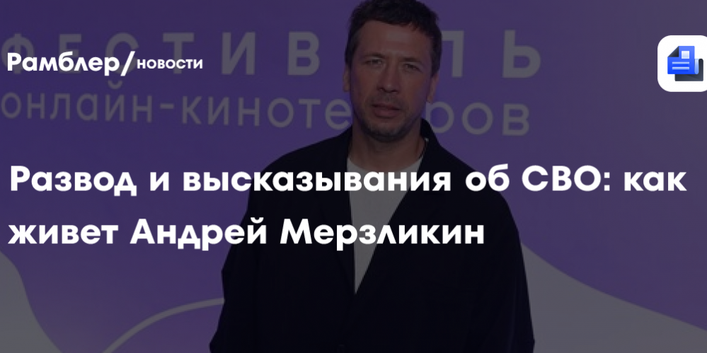 Развод и высказывания об СВО: как живет Андрей Мерзликин