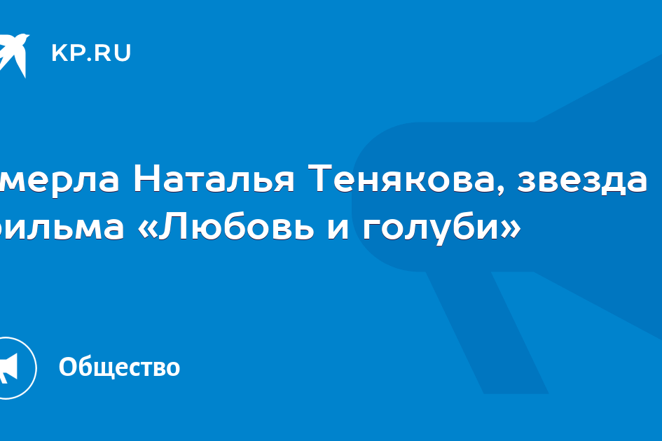 Умерла Наталья Тенякова, звезда фильма «Любовь и голуби»