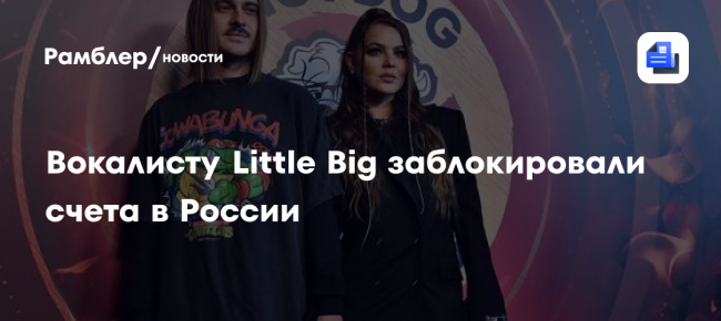 Вокалисту Little Big заблокировали счета в России