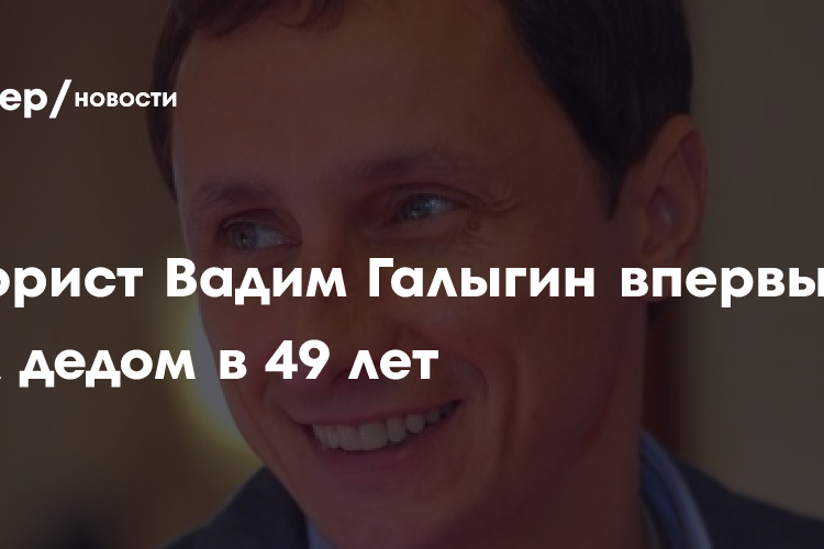 Юморист Вадим Галыгин впервые стал дедом в 49 лет