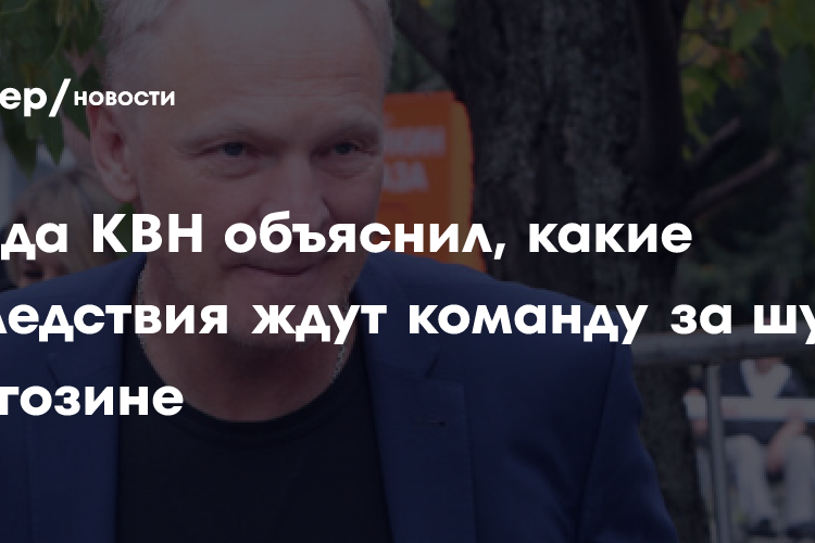 Звезда КВН объяснил, какие последствия ждут команду «Негоден» за шутку