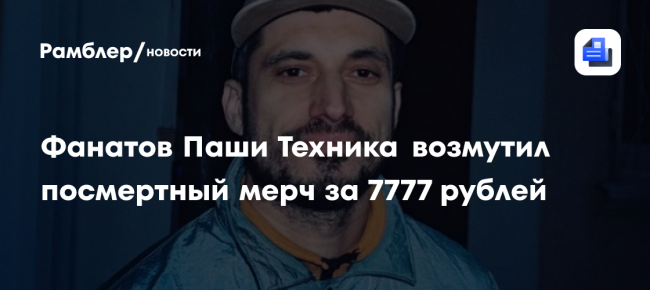 Фанатов Паши Техника возмутил посмертный мерч за 7777 рублей