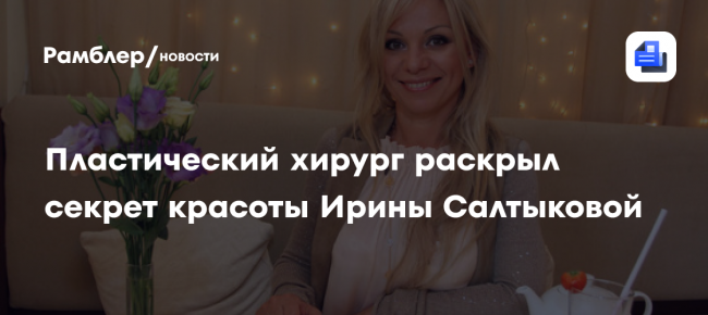Пластический хирург раскрыл секрет красоты Ирины Салтыковой