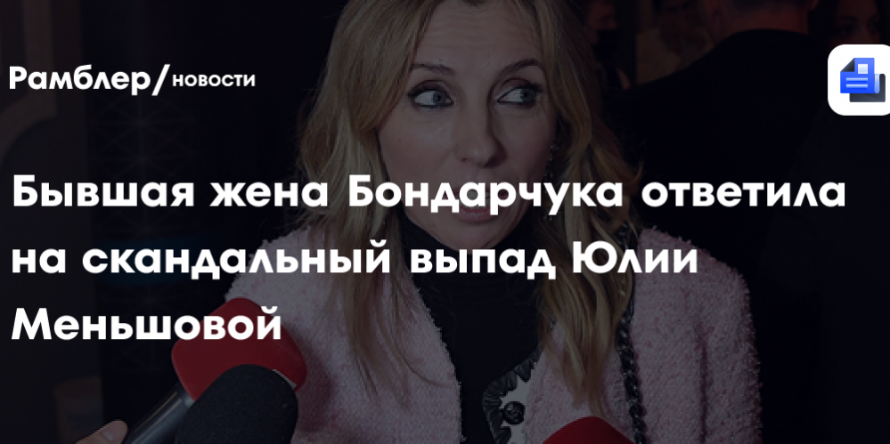 Бывшая жена Бондарчука ответила на скандальный выпад Юлии Меньшовой