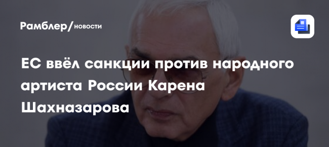 ЕС ввёл санкции против народного артиста России Карена Шахназарова