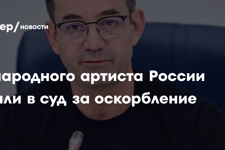 На народного артиста России подали в суд за оскорбление
