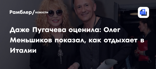 Олег Меньшиков поделился кадрами из Италии и получил реакцию Аллы Пугачевой