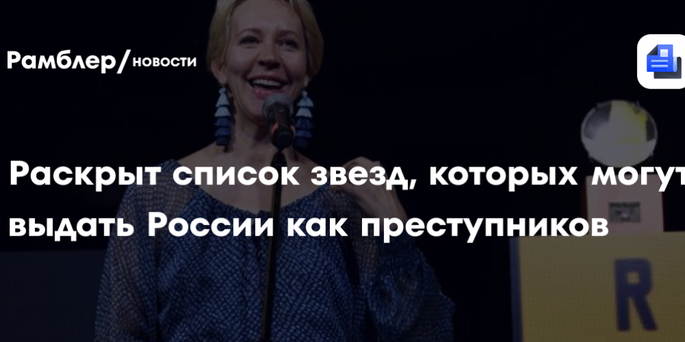 Раскрыт список звезд, которых могут выдать России как преступников